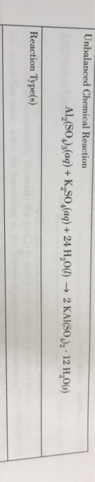 Unbalanced Chemical Reaction Al, (SO )3(aq) + K,S0(aq) + 24 H,0(l) → 2 KAI(SO )2 · 12 H,0(s) Reaction Type(s)