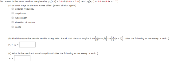 Two waves in the same medium are given by yix, t)3.8 sin(9.0x 3.4t) and y2(x, t)-3.8 sin(4.5x- 1.7t) (a) In what ways do the