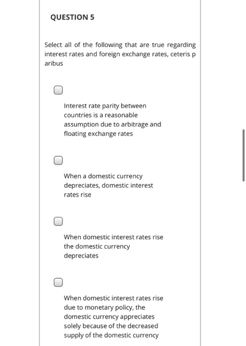 QUESTION 5 Select all of the following that are true regarding interest rates and foreign exchange rates, ceteris p aribus In