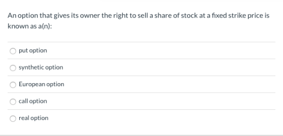 An option that gives its owner the right to sell a share of stock at a fixed strike price is known as a(n): put option synthe