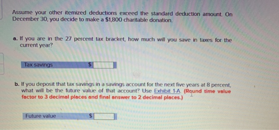 Assume your other itemized deductions exceed the standard deduction amount. On December 30, you decide to make a $1,800 chari