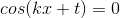cos(kx+t)=0
