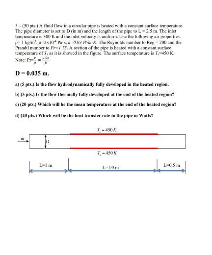 3 - (50 pts.) A fluid flow in a circular pipe is heated with a constant surface temperature. The pipe diameter is set to D (i