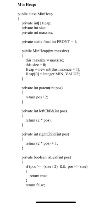 Min Heap: public class MinHeap private int[] Heap; private int size; private int maxsize; private static final int FRONT = 1;