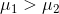 \mu_{1}> \mu_{2}