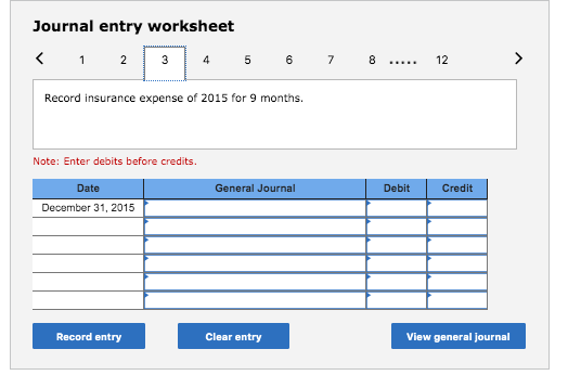 Journal entry worksheet < 1 2 3 4 5 6 7 8 ..... 12 Record insurance expense of 2015 for 9 months. Note: Enter debits before c
