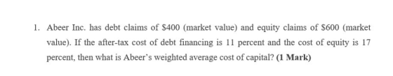 1. Abeer Inc. has debt claims of $400 (market value) and equity claims of $600 (market value). If the after-tax cost of debt