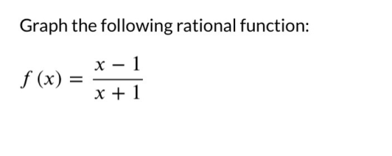 Graph the following rational function: X – 1 f (x) = x + 1