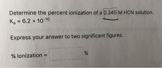 Determine the percent ionization of a 0.345 M HCN solution. Ka 6.2 x 10-10 Express your answer to two significant figures. % Ionization-