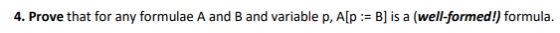 4. Prove that for any formulae A and B and variable p, A[p := B] is a well-formed!) formula.