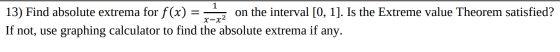 1 = 13) Find absolute extrema for f(x) on the interval [0, 1]. Is the Extreme value Theorem satisfied? If not, use graphing c