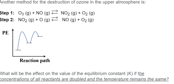 Another method for the destruction of ozone in the upper atmosphere is: Step 1: 03 (g) + NO (g) = NO2 (g) + O2 (g) Step 2: NO