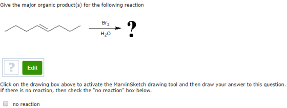 Give the major organic product(s) for the following reaction Br2 ? H20 Edit Click on the drawing box above to activate the Ma
