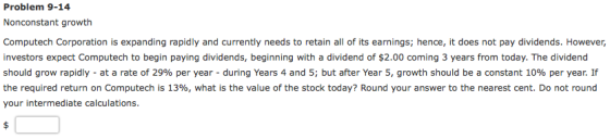 Problem 9-14 Nonconstant growth Computech Corporation is expanding rapidly and currently needs to retain all of its earnings;
