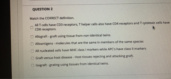 QUESTION 2 Match the CORRECT definition. All T cells have CD3 receptors, T helper cells also have CD4 receptors and T cytotox