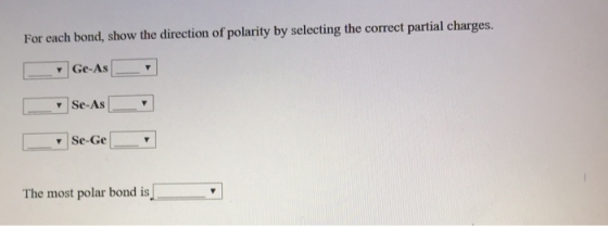 For each bond, show the direction of polarity by selecting the correct partial charges. • Ge-As Se-As Se-Ge The most polar bo