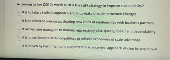 According to Lee (2010), which is NOT the right strategy to improve sustainability? It is to take a holistic approach and thu