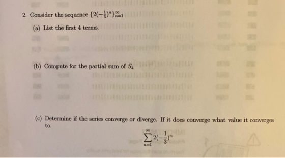 2. Consider the sequence {2(-1)}=1 (a) List the first 4 terms. (b) Compute for the partial sum of SA (e) Determine if the se