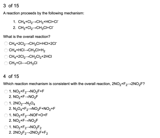 3 of 15 A reaction proceeds by the following mechanism: 1. CH4+Cl2-CH3+HCI+CI 2. CH3+Cl2-CH3CI+CI What is the overall reactio