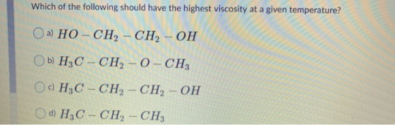 Which of the following should have the highest viscosity at a given temperature? Oa) HO-CH2 - CH2 – OH Ob) H3C - CH, – 0-CH3