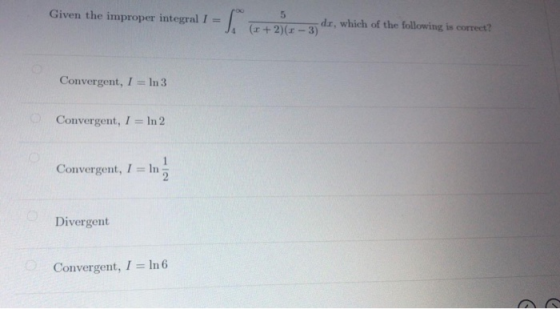 Given the improper integral 1 = ( (v + 2)(5 – 3 dr, which of the following is correct? Convergent, I = In 3 Convergent, I =