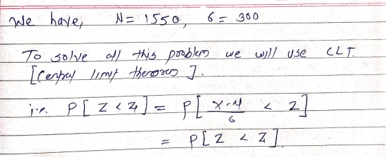 CLT. We have, N= 1550, 6= 300 To solve all this problem we will use Lempus lint theroro 7. je. P[ Z44] = plx.de 2] P[2 LZ