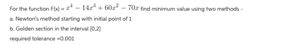 For the function F(x) = 24 – 14x² + 60.x2 – 702 find minimum value using two methods - a. Newtons method starting with initi