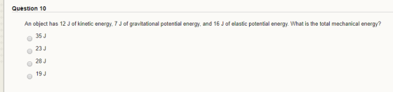 Question 10 An object has 12 J of kinetic energy, 7 J of gravitational potential energy, and 16 J of elastic potential energy
