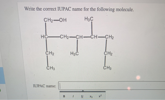 Write the correct IUPAC name for the following molecule. сH, —он H3C нс —СН2—сн—сн—сна CH2 H3C CH2 СН3 Сна IUPAC name: