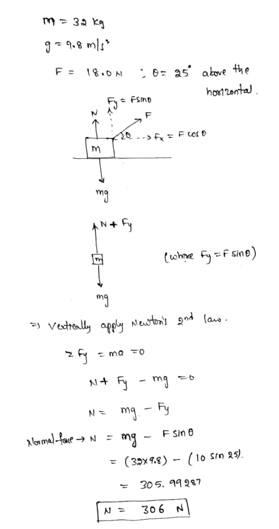 m = 32 kg g=968 mis? F = 18.01 ;0= 25 above the horizontal Fy = Fsmo 20 --> fxFcos AN+fy ( whace Fy FF sine) . mg a vertreal