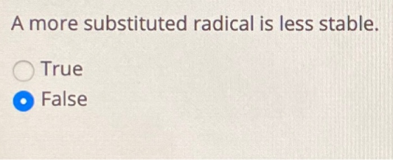 A more substituted radical is less stable. True False