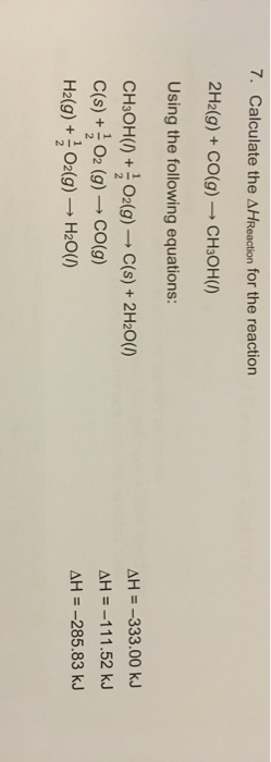 7. Calculate the AHReaction for the reaction 2H2(g) + CO(g) → CH3OH() Using the following equations: CH3OH(1) + O2(g) → C(s)