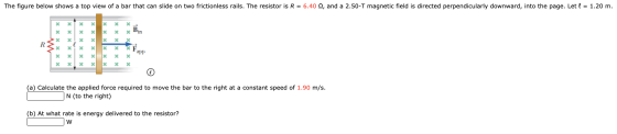 The figure below shows a top view of a bar that can slide on two frictionless rails. The resistor is R = 6.40 s, and a 2.50-T