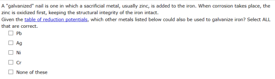 A galvanized nail is one in which a sacrificial metal, usually zinc, is added to the iron. When corrosion takes place, the