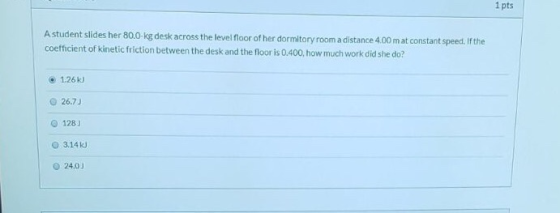 1 pts Astudent slides her 80.0-kg desk across the level floor of her dormitory room a distance 4.00 m at constant speed. If t