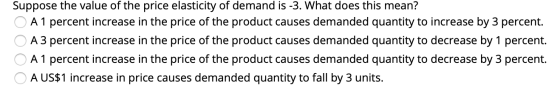 Suppose the value of the price elasticity of demand is -3. What does this mean? A 1 percent increase in the price of the prod