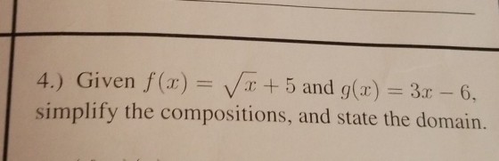 4.) Given f (z)--V/x + 5 and g(x) --3r-6, simplify the compositions, and state the domain.