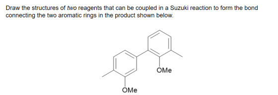 Draw the structures of two reagents that can be coupled in a Suzuki reaction to form the bond connecting the two aromatic rin