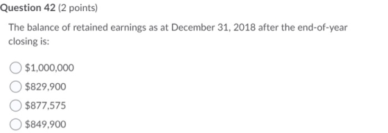 Question 42 (2 points) The balance of retained earnings as at December 31, 2018 after the end-of-year closing is: $1,000,000