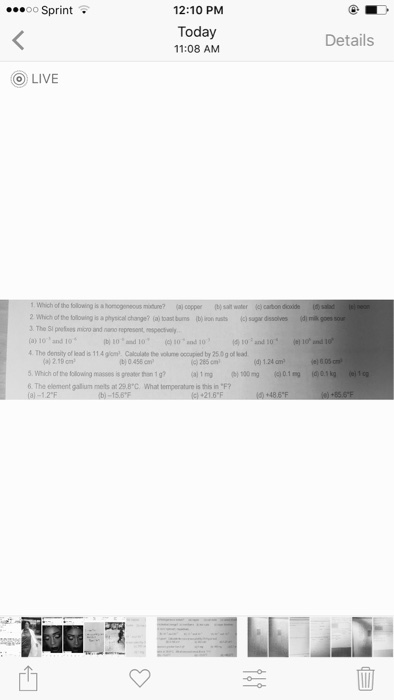 00 Sprint 12:10 PM Today 11:08 AM Details (OLIVE ut ) sugar dissolves i milk gossou 2 Which of the follouing is a physical change? (a) toas buns tbl) o 3. The 5i prefioes miono and nano represent espectiely The density of lead is 11.4 glom Calculate the olune occupied by 250g of ead )2.19 cm 0456am? The element galun mets axt 29.8C What temperature is tis iF? 凹