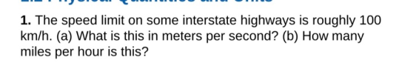 1. The speed limit on some interstate highways is roughly 100 km/h. (a) What is this in meters per second? (b) How many miles per hour is this?