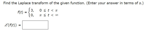 Find the Laplace transform of the given function. (Enter your answer in terms of s.) f(t) = 3, 0, Ost < Ist < 00 L{f(t)} =