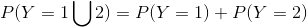 P(Y=1\bigcup 2)=P(Y=1)+P(Y=2)