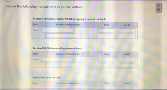 Record the following transactions as journal entries. Bought a company truck for $9,000 by signing a note at the bank Date Ac
