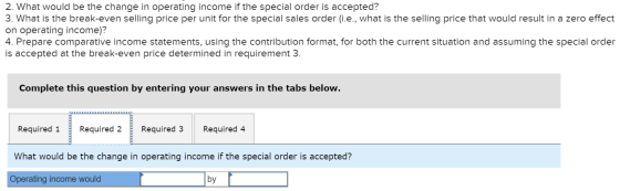 2. What would be the change in operating income if the special order is accepted? 3. What is the break-even selling price per