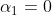 \alpha _{1}=0
