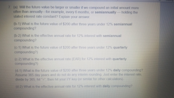 7. (a) Will the future value be larger or smaller if we compound an initial amount more often than annually--for example, eve