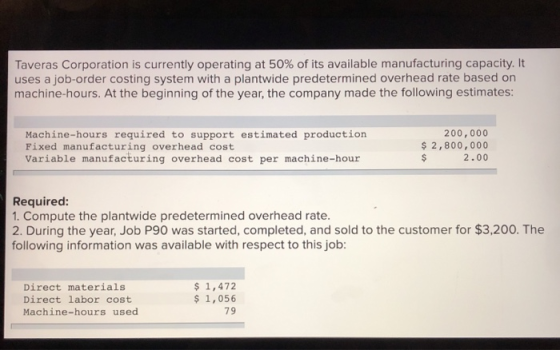 Taveras Corporation is currently operating at 50% of its available manufacturing capacity. It uses a job-order costing system