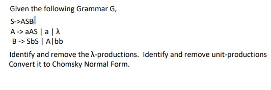 Given the following Grammar G, S->ASB A-> AS a B-> Sbs Albb Identify and remove the -productions. Identify and remove unit-pr