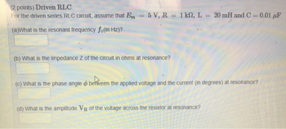 (2 points) Driven RLC For the driven series RLC circuit, assume that Em = 5 V, R = 1 kQ, L = 20 mH and C-0.01 μF (a)What is t